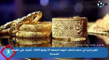 تغير جديد في سعر الذهب اليوم الجمعة 25 يوليو 2025.. تعرف على القيمة المحدثة